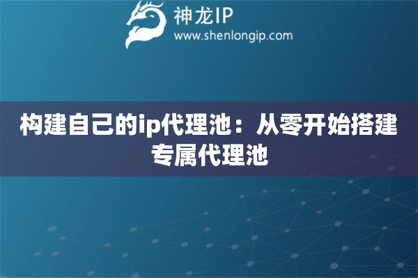 構建自己的ip代理池：從零開始搭建專屬代理池