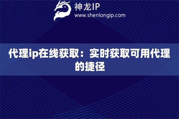 代理ip在線獲?。簩崟r獲取可用代理的捷徑