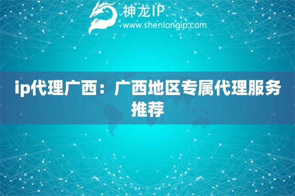 ip代理廣西：廣西地區(qū)專屬代理服務推薦