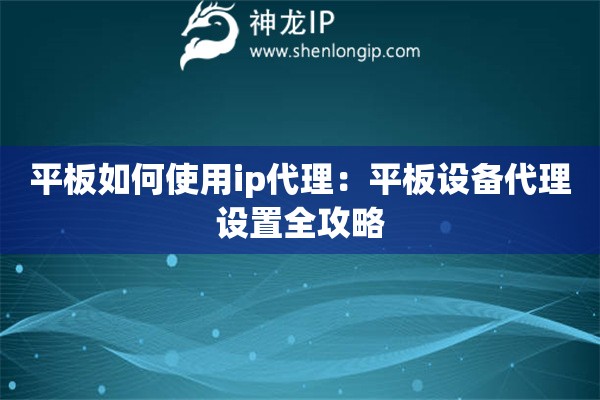 平板如何使用ip代理：平板設備代理設置全攻略