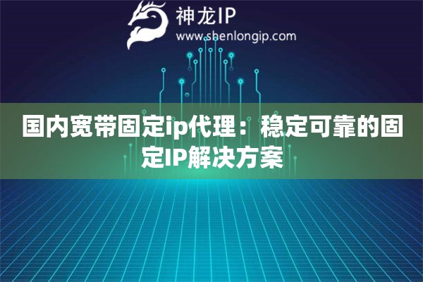 國內寬帶固定ip代理：穩(wěn)定可靠的固定IP解決方案