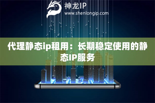 代理靜態(tài)ip租用：長(zhǎng)期穩(wěn)定使用的靜態(tài)IP服務(wù)