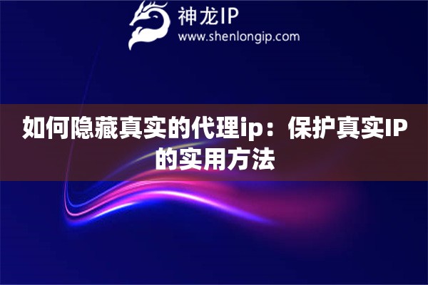 如何隱藏真實(shí)的代理ip：保護(hù)真實(shí)IP的實(shí)用方法