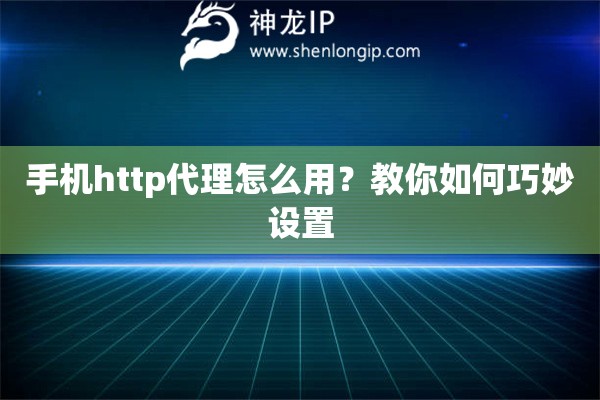 手機(jī)http代理怎么用？教你如何巧妙設(shè)置
