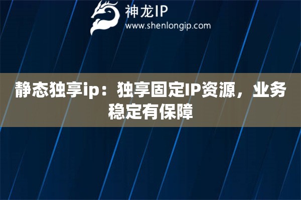 靜態(tài)獨享ip：獨享固定IP資源，業(yè)務(wù)穩(wěn)定有保障