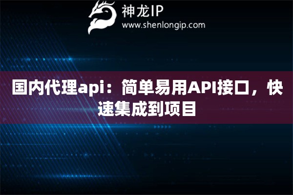 國內(nèi)代理api：簡單易用API接口，快速集成到項目