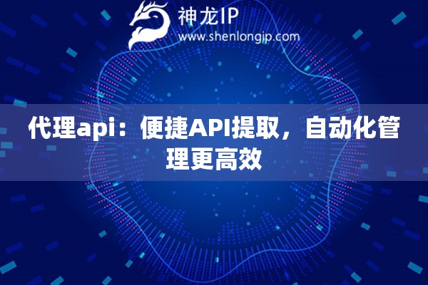 代理api：便捷API提取，自動(dòng)化管理更高效