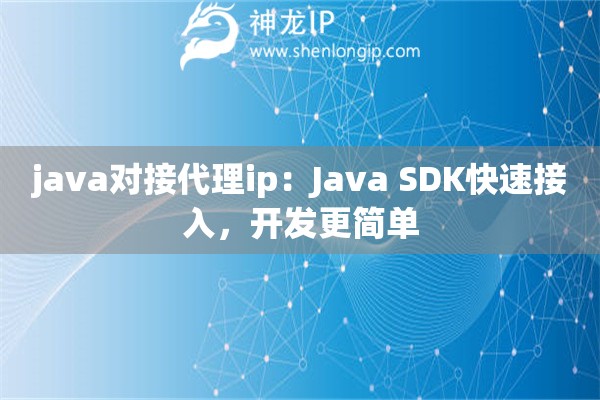 java對(duì)接代理ip：Java SDK快速接入，開發(fā)更簡單