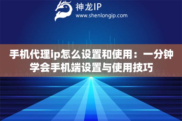 手機(jī)代理ip怎么設(shè)置和使用：一分鐘學(xué)會(huì)手機(jī)端設(shè)置與使用技巧