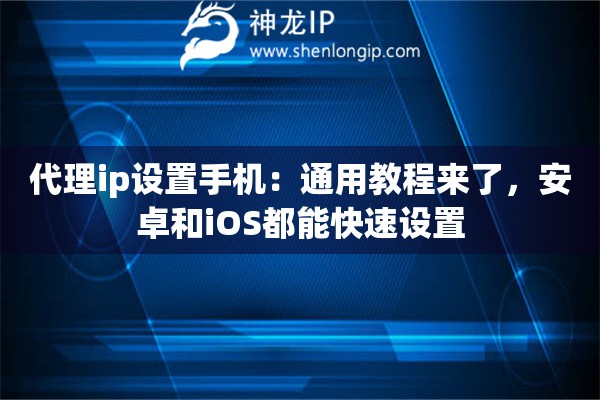 代理ip設(shè)置手機(jī)：通用教程來了，安卓和iOS都能快速設(shè)置
