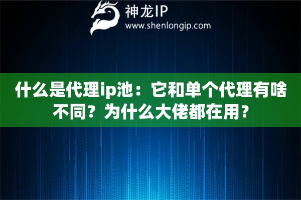什么是代理ip池：它和單個代理有啥不同？為什么大佬都在用？