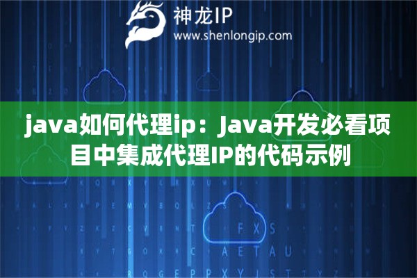 java如何代理ip：Java開發(fā)必看項目中集成代理IP的代碼示例