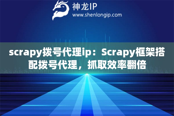 scrapy撥號代理ip：Scrapy框架搭配撥號代理，抓取效率翻倍