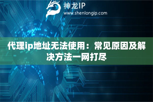 代理ip地址無(wú)法使用：常見(jiàn)原因及解決方法一網(wǎng)打盡