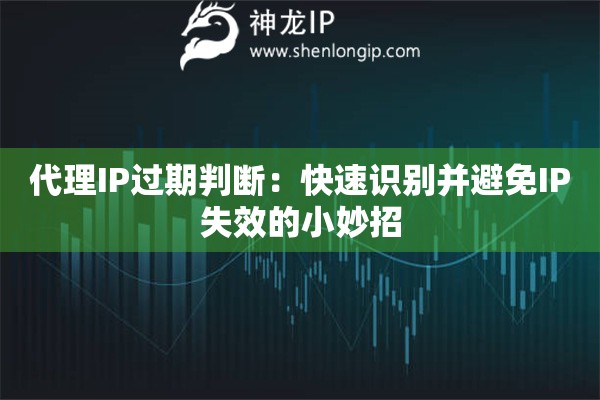 代理IP過(guò)期判斷：快速識(shí)別并避免IP失效的小妙招