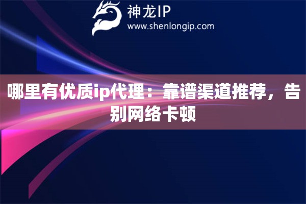 哪里有優(yōu)質(zhì)ip代理：靠譜渠道推薦，告別網(wǎng)絡(luò)卡頓