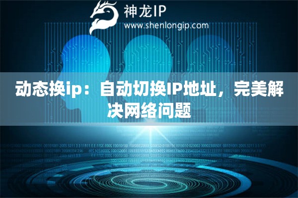 動(dòng)態(tài)換ip：自動(dòng)切換IP地址，完美解決網(wǎng)絡(luò)問(wèn)題