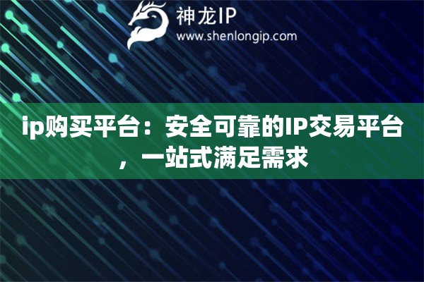 ip購(gòu)買(mǎi)平臺(tái)：安全可靠的IP交易平臺(tái)，一站式滿足需求