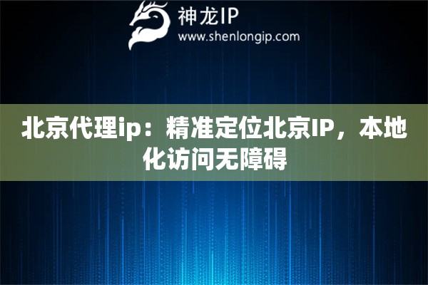 北京代理ip：精準(zhǔn)定位北京IP，本地化訪問(wèn)無(wú)障礙