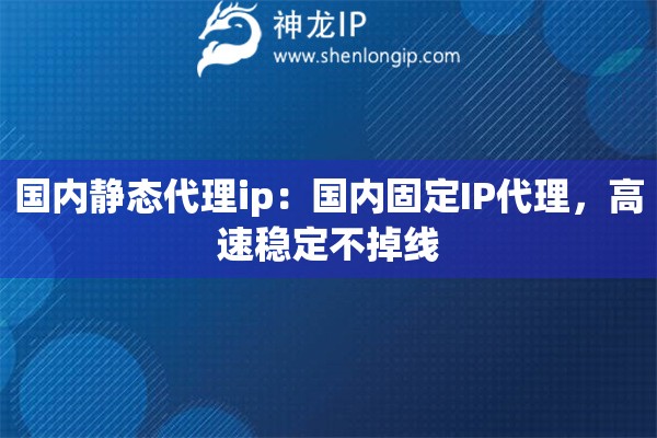 國(guó)內(nèi)靜態(tài)代理ip：國(guó)內(nèi)固定IP代理，高速穩(wěn)定不掉線