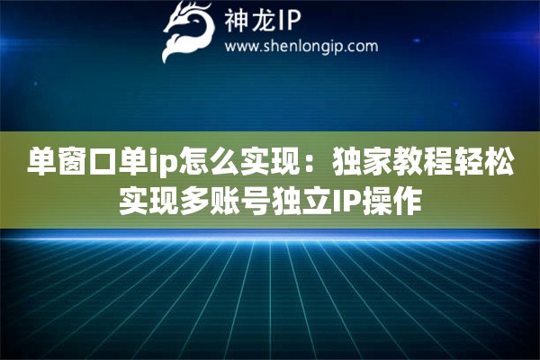 單窗口單ip怎么實(shí)現(xiàn)：獨(dú)家教程輕松實(shí)現(xiàn)多賬號(hào)獨(dú)立IP操作