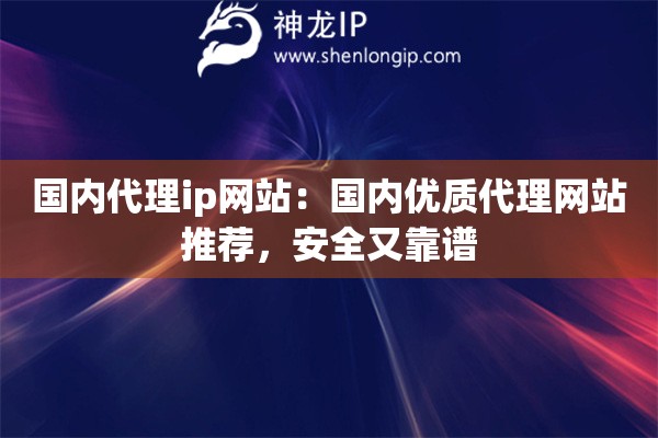 國(guó)內(nèi)代理ip網(wǎng)站：國(guó)內(nèi)優(yōu)質(zhì)代理網(wǎng)站推薦，安全又靠譜