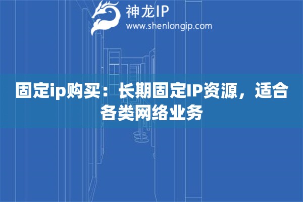 固定ip購(gòu)買：長(zhǎng)期固定IP資源，適合各類網(wǎng)絡(luò)業(yè)務(wù)
