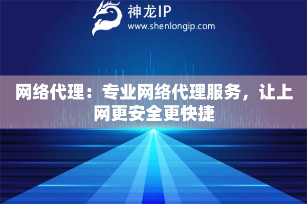 網(wǎng)絡(luò)代理：專業(yè)網(wǎng)絡(luò)代理服務(wù)，讓上網(wǎng)更安全更快捷