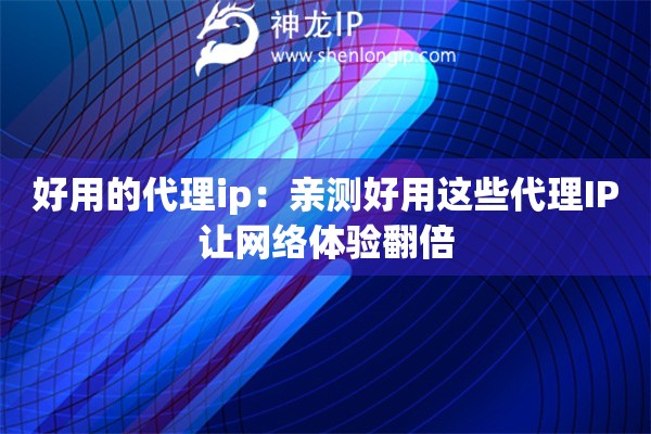 好用的代理ip：親測(cè)好用這些代理IP讓網(wǎng)絡(luò)體驗(yàn)翻倍