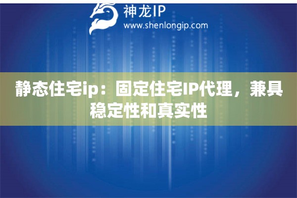 靜態(tài)住宅ip：固定住宅IP代理，兼具穩(wěn)定性和真實(shí)性