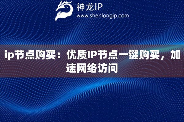 ip節(jié)點(diǎn)購買：優(yōu)質(zhì)IP節(jié)點(diǎn)一鍵購買，加速網(wǎng)絡(luò)訪問