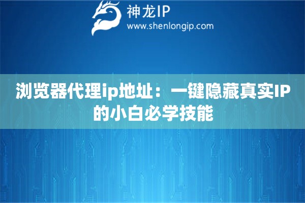 詳細(xì)閱讀:瀏覽器代理ip地址:一鍵隱藏真實(shí)IP的小白必學(xué)技能 瀏覽器代理ip地址:一鍵隱藏真實(shí)IP的小白必學(xué)技能