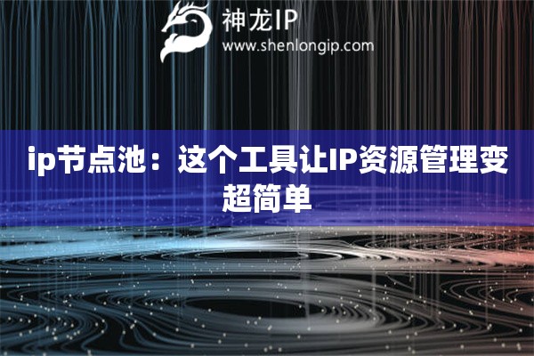 詳細(xì)閱讀:ip節(jié)點(diǎn)池:這個(gè)工具讓IP資源管理變超簡(jiǎn)單 ip節(jié)點(diǎn)池:這個(gè)工具讓IP資源管理變超簡(jiǎn)單