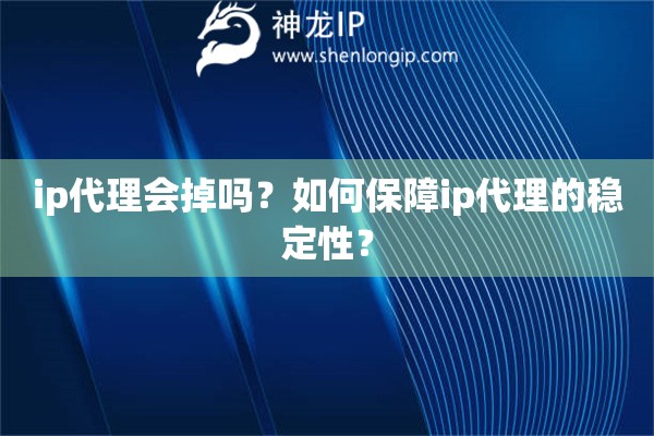 ip代理會(huì)掉嗎？如何保障ip代理的穩(wěn)定性？