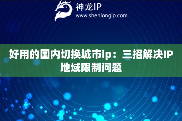 詳細(xì)閱讀:好用的國內(nèi)切換城市ip:三招解決IP地域限制問題 好用的國內(nèi)切換城市ip:三招解決IP地域限制問題