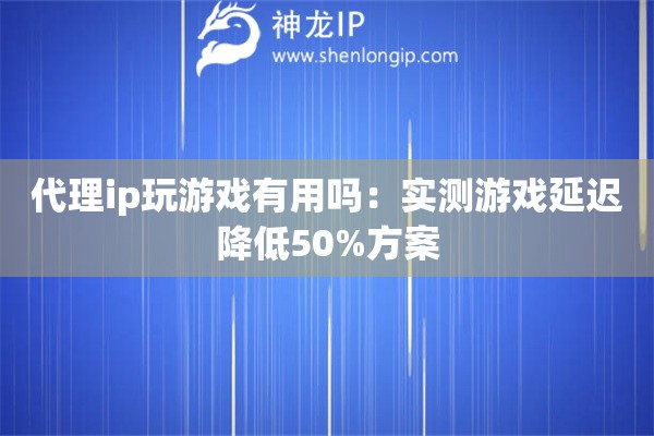 詳細(xì)閱讀:代理ip玩游戲有用嗎:實(shí)測(cè)游戲延遲降低50%方案 代理ip玩游戲有用嗎:實(shí)測(cè)游戲延遲降低50%方案