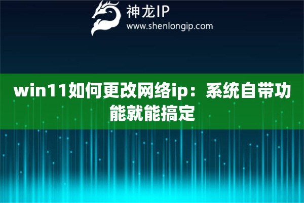詳細(xì)閱讀:win11如何更改網(wǎng)絡(luò)ip:系統(tǒng)自帶功能就能搞定 win11如何更改網(wǎng)絡(luò)ip:系統(tǒng)自帶功能就能搞定