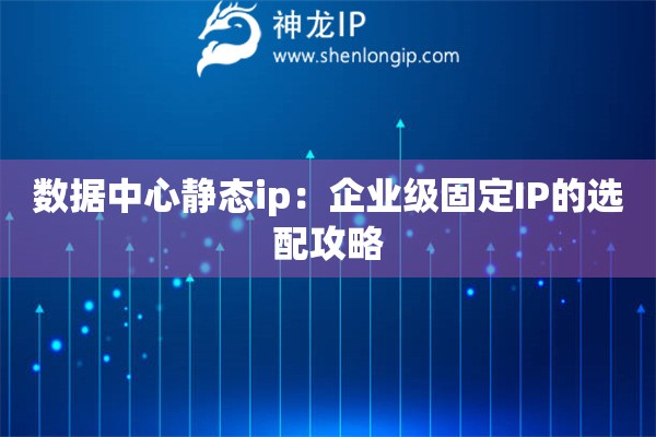 詳細(xì)閱讀:數(shù)據(jù)中心靜態(tài)ip:企業(yè)級(jí)固定IP的選配攻略 數(shù)據(jù)中心靜態(tài)ip:企業(yè)級(jí)固定IP的選配攻略