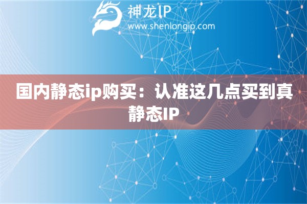 國內(nèi)靜態(tài)ip購買：認準這幾點買到真靜態(tài)IP