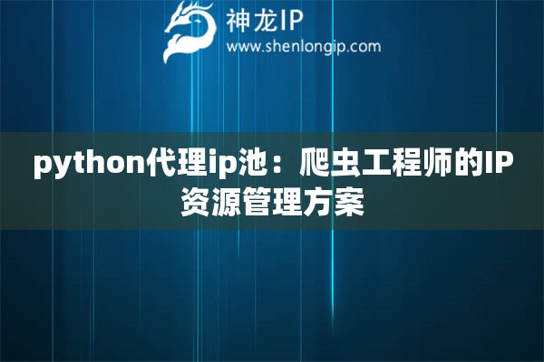 python代理ip池：爬蟲工程師的IP資源管理方案