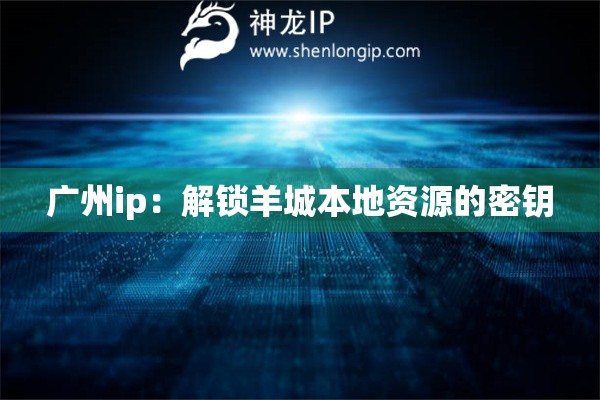 廣州ip：解鎖羊城本地資源的密鑰