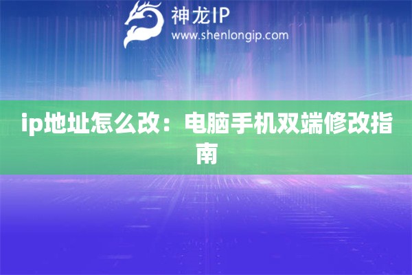 ip地址怎么改：電腦手機雙端修改指南