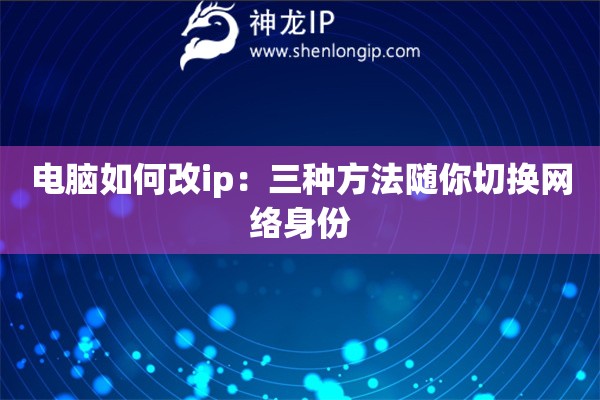 電腦如何改ip：三種方法隨你切換網(wǎng)絡身份
