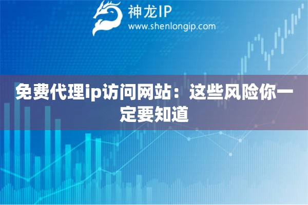 免費(fèi)代理ip訪問網(wǎng)站:這些風(fēng)險(xiǎn)你一定要知道 免費(fèi)代理ip訪問網(wǎng)站:這些風(fēng)險(xiǎn)你一定要知道