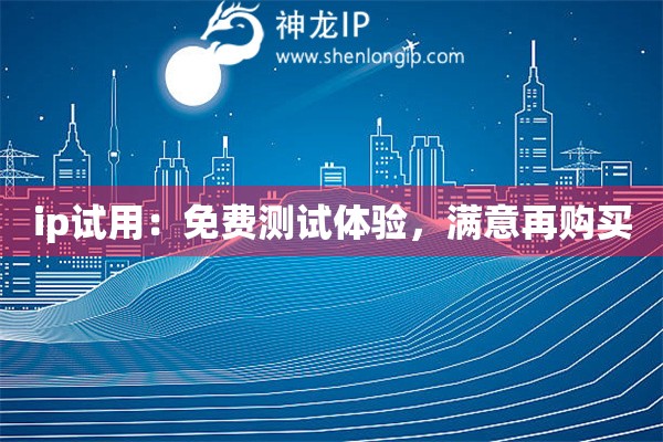 ip試用：免費(fèi)測(cè)試體驗(yàn)，滿意再購買