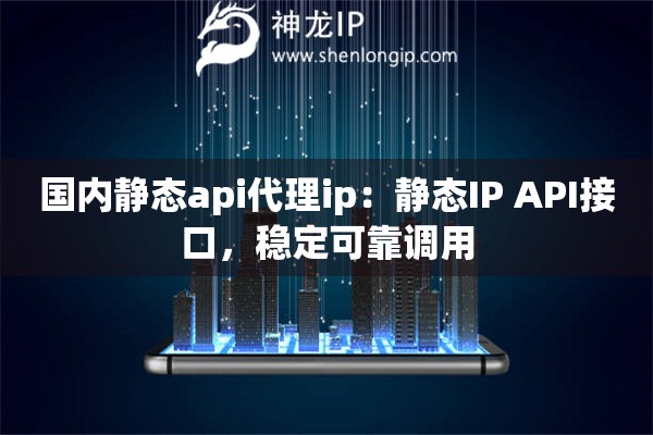 國內(nèi)靜態(tài)api代理ip：靜態(tài)IP API接口，穩(wěn)定可靠調(diào)用
