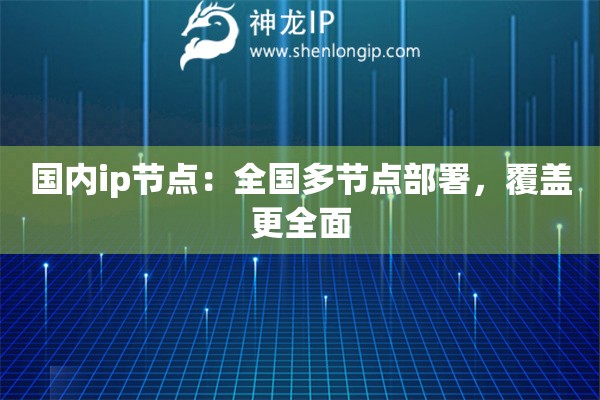 國內(nèi)ip節(jié)點(diǎn)：全國多節(jié)點(diǎn)部署，覆蓋更全面