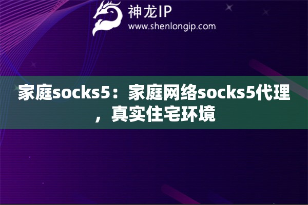 家庭socks5：家庭網(wǎng)絡(luò)socks5代理，真實住宅環(huán)境