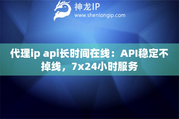 代理ip api長時間在線：API穩(wěn)定不掉線，7x24小時服務(wù)