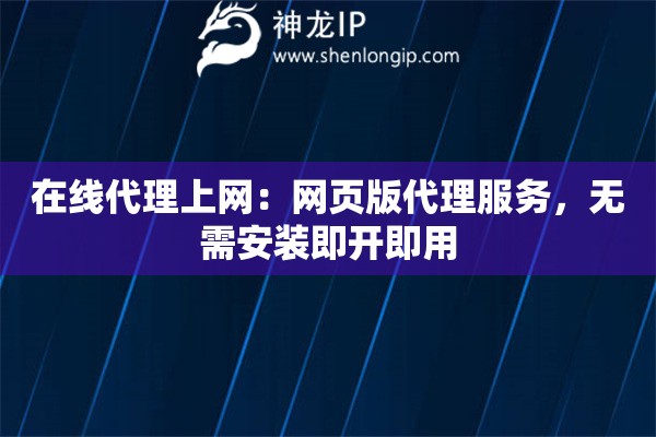 在線代理上網(wǎng)：網(wǎng)頁版代理服務(wù)，無需安裝即開即用